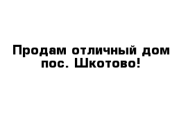 Продам отличный дом пос. Шкотово!